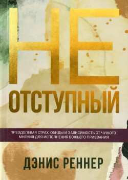 Неотступный. Преодолевая страх, обиды и зависимость от чужого мнения для исполнения Божьего призвания.