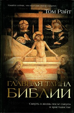 Главная тайна Библии. Смерть и жизнь после смерти в христианстве